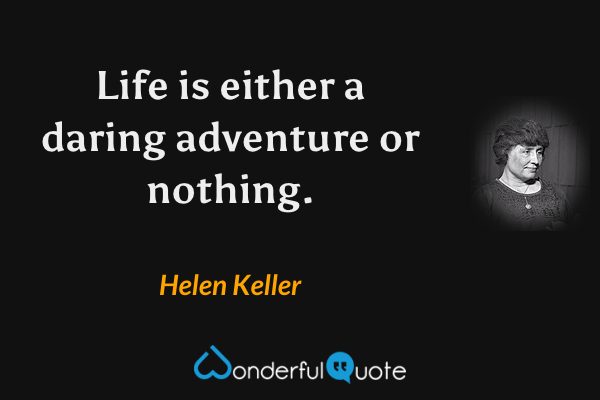 Life is either a daring adventure or nothing. - Helen Keller quote.