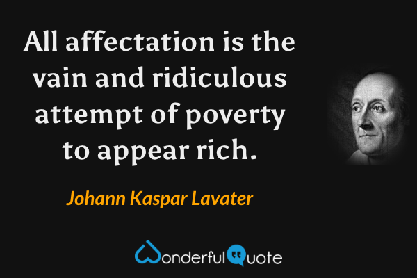 All affectation is the vain and ridiculous attempt of poverty to appear rich. - Johann Kaspar Lavater quote.