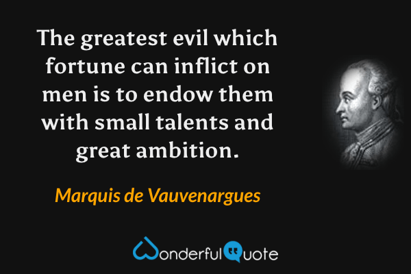 The greatest evil which fortune can inflict on men is to endow them with small talents and great ambition. - Marquis de Vauvenargues quote.