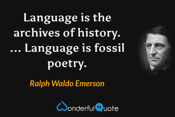 Language is the archives of history. ... Language is fossil poetry. - Ralph Waldo Emerson quote.
