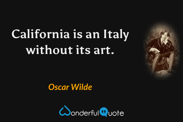 California is an Italy without its art. - Oscar Wilde quote.