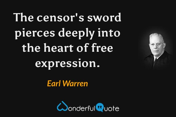 The censor's sword pierces deeply into the heart of free expression. - Earl Warren quote.