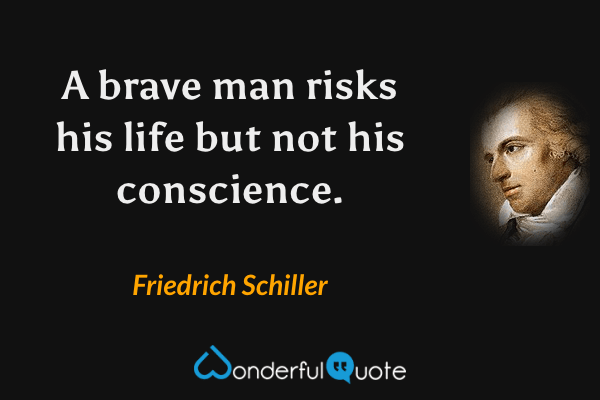 A brave man risks his life but not his conscience. - Friedrich Schiller quote.