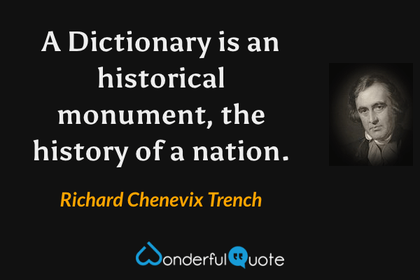 A Dictionary is an historical monument, the history of a nation. - Richard Chenevix Trench quote.
