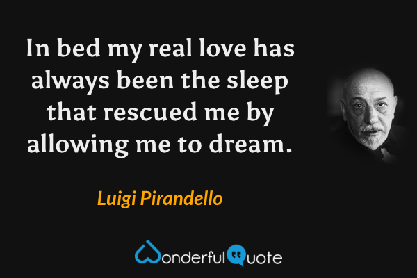 In bed my real love has always been the sleep that rescued me by allowing me to dream. - Luigi Pirandello quote.