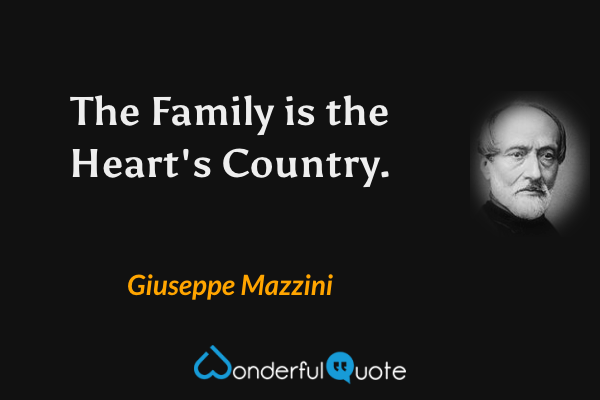 The Family is the Heart's Country. - Giuseppe Mazzini quote.