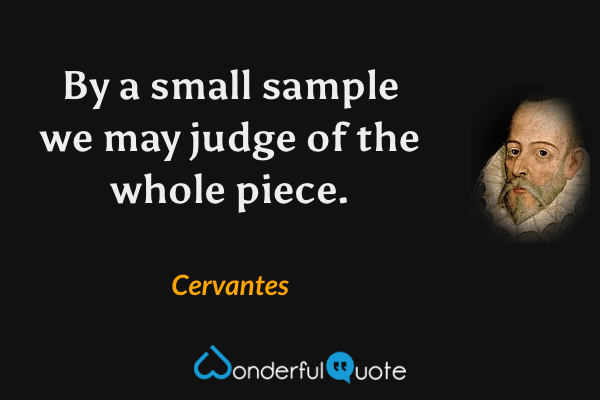 By a small sample we may judge of the whole piece. - Cervantes quote.