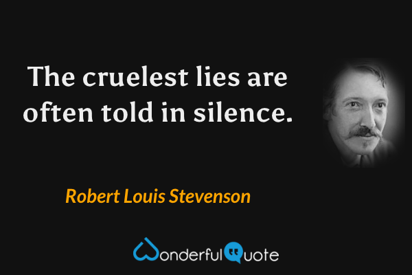 The cruelest lies are often told in silence. - Robert Louis Stevenson quote.