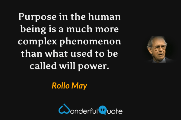 Purpose in the human being is a much more complex phenomenon than what used to be called will power. - Rollo May quote.