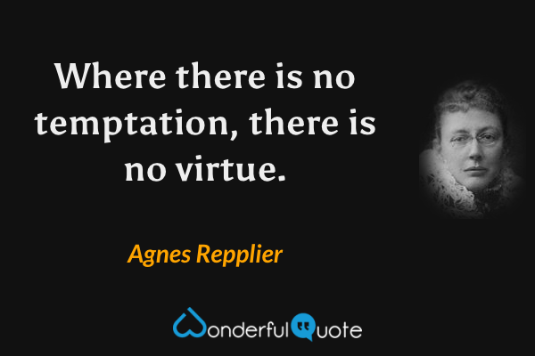 Where there is no temptation, there is no virtue. - Agnes Repplier quote.