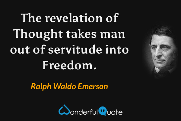 The revelation of Thought takes man out of servitude into Freedom. - Ralph Waldo Emerson quote.