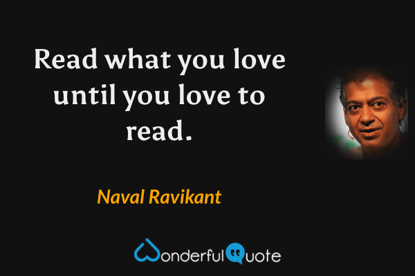Read what you love until you love to read. - Naval Ravikant quote.