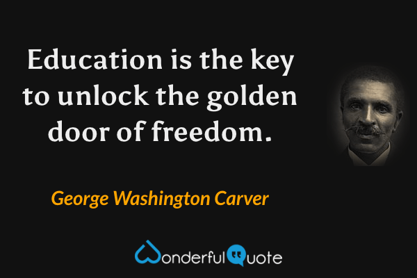 Education is the key to unlock the golden door of freedom. - George Washington Carver quote.