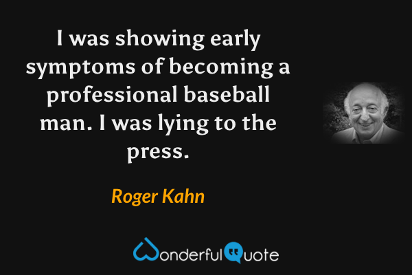 I was showing early symptoms of becoming a professional baseball man. I was lying to the press. - Roger Kahn quote.