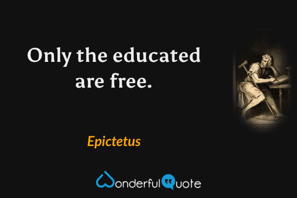 Only the educated are free. - Epictetus quote.