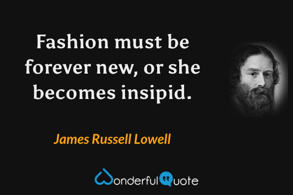 Fashion must be forever new, or she becomes insipid. - James Russell Lowell quote.
