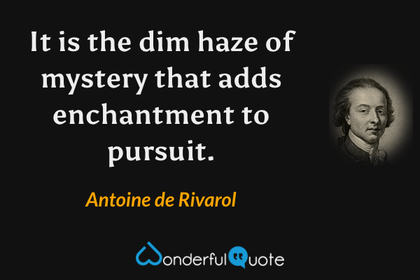 It is the dim haze of mystery that adds enchantment to pursuit. - Antoine de Rivarol quote.