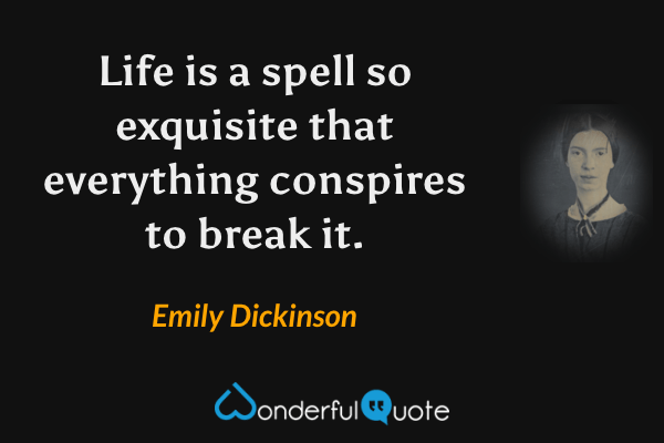 Life is a spell so exquisite that everything conspires to break it. - Emily Dickinson quote.