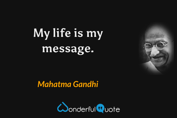 My life is my message. - Mahatma Gandhi quote.