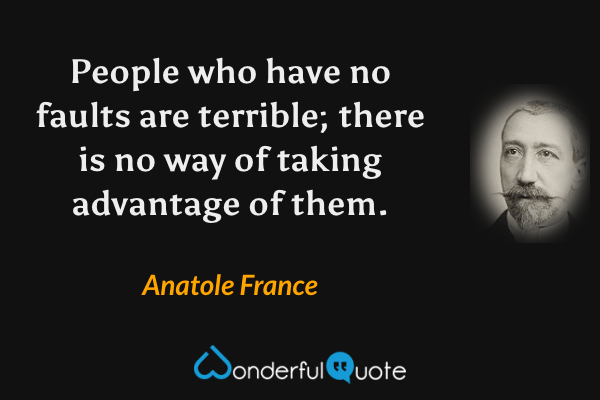 People who have no faults are terrible; there is no way of taking advantage of them. - Anatole France quote.