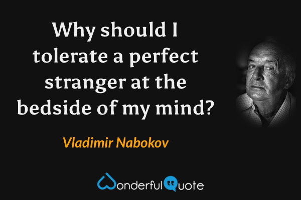 Why should I tolerate a perfect stranger at the bedside of my mind? - Vladimir Nabokov quote.