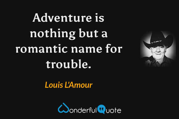 Adventure is nothing but a romantic name for trouble. - Louis L'Amour quote.