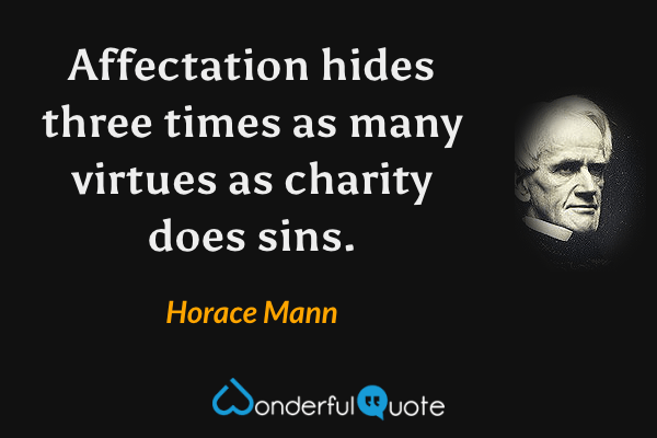 Affectation hides three times as many virtues as charity does sins. - Horace Mann quote.