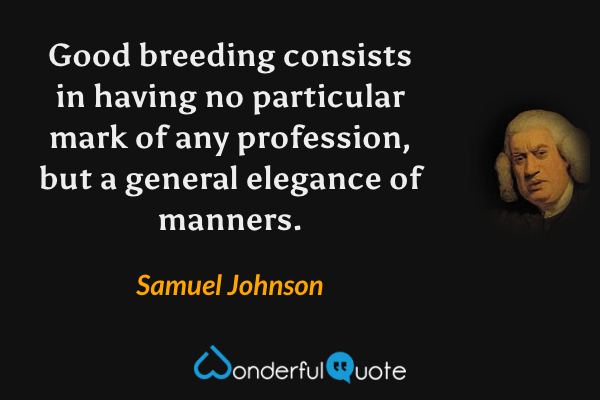 Good breeding consists in having no particular mark of any profession, but a general elegance of manners. - Samuel Johnson quote.