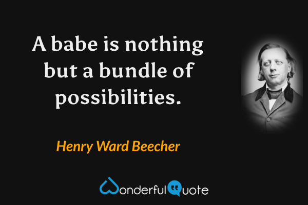 A babe is nothing but a bundle of possibilities. - Henry Ward Beecher quote.