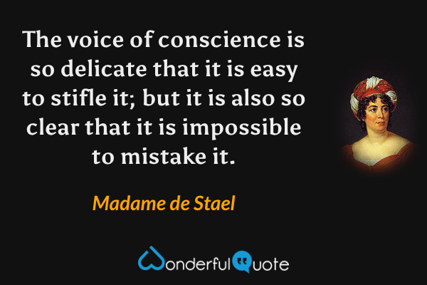 The voice of conscience is so delicate that it is easy to stifle it; but it is also so clear that it is impossible to mistake it. - Madame de Stael quote.