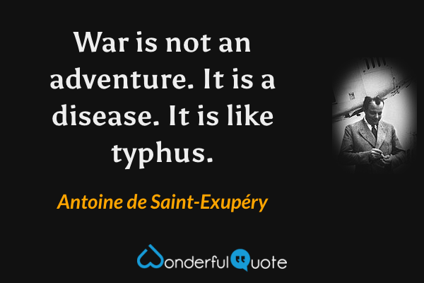 War is not an adventure. It is a disease. It is like typhus. - Antoine de Saint-Exupéry quote.