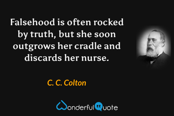 Falsehood is often rocked by truth, but she soon outgrows her cradle and discards her nurse. - C. C. Colton quote.