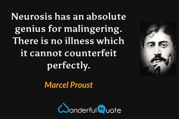 Neurosis has an absolute genius for malingering. There is no illness which it cannot counterfeit perfectly. - Marcel Proust quote.