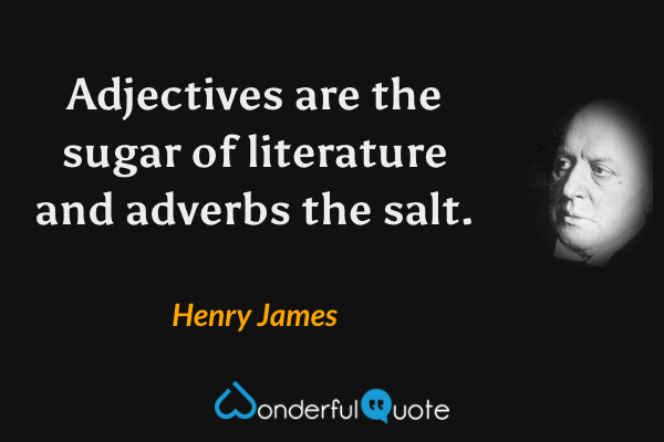 Adjectives are the sugar of literature and adverbs the salt. - Henry James quote.