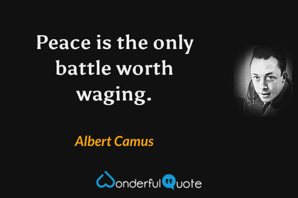 Peace is the only battle worth waging. - Albert Camus quote.