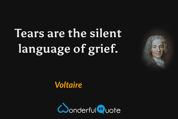 Tears are the silent language of grief. - Voltaire quote.