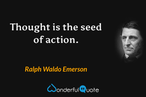 Thought is the seed of action. - Ralph Waldo Emerson quote.