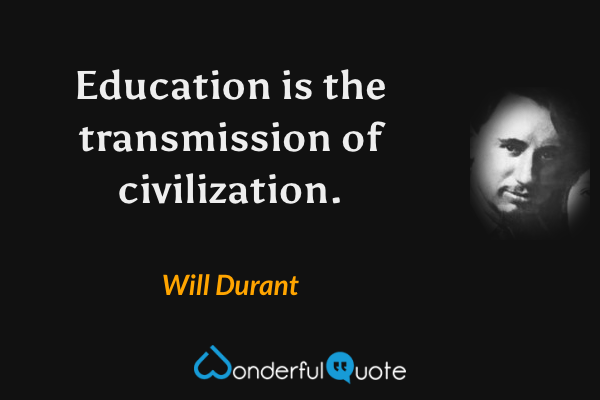 Education is the transmission of civilization. - Will Durant quote.