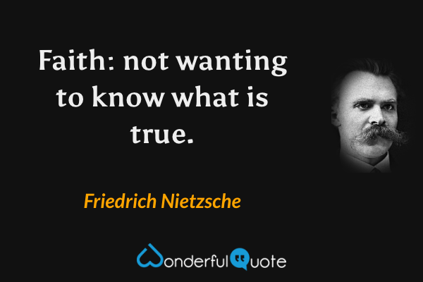 Faith: not wanting to know what is true. - Friedrich Nietzsche quote.