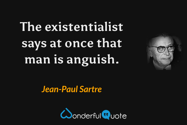 The existentialist says at once that man is anguish. - Jean-Paul Sartre quote.