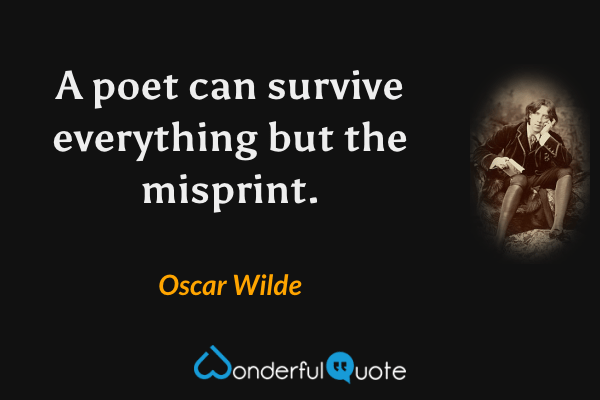 A poet can survive everything but the misprint. - Oscar Wilde quote.