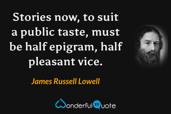 Stories now, to suit a public taste, must be half epigram, half pleasant vice. - James Russell Lowell quote.