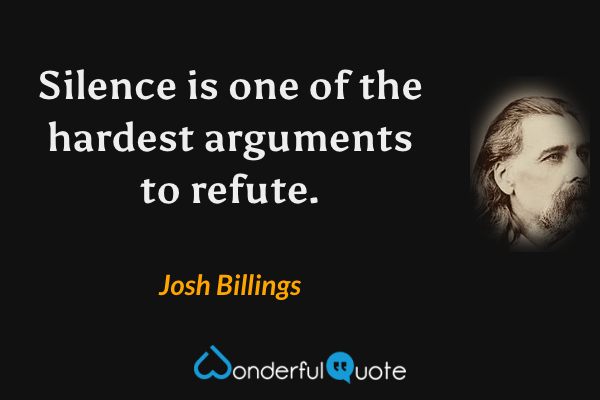 Silence is one of the hardest arguments to refute. - Josh Billings quote.