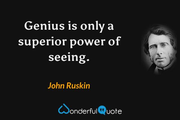Genius is only a superior power of seeing. - John Ruskin quote.