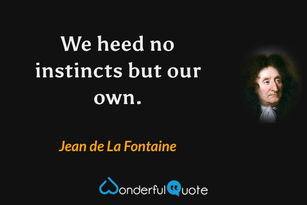 We heed no instincts but our own. - Jean de La Fontaine quote.