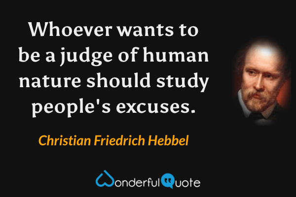 Whoever wants to be a judge of human nature should study people's excuses. - Christian Friedrich Hebbel quote.