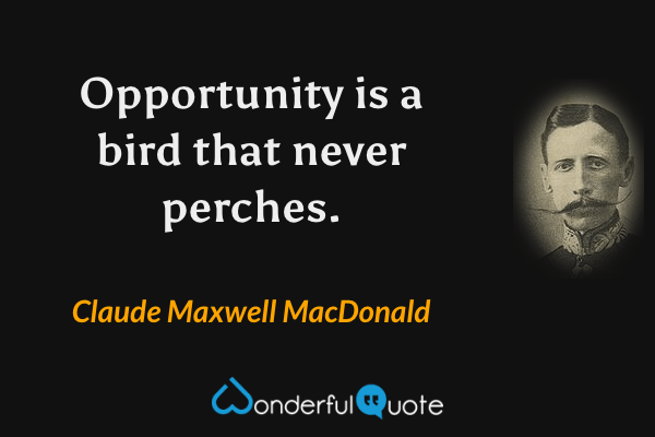 Opportunity is a bird that never perches. - Claude Maxwell MacDonald quote.