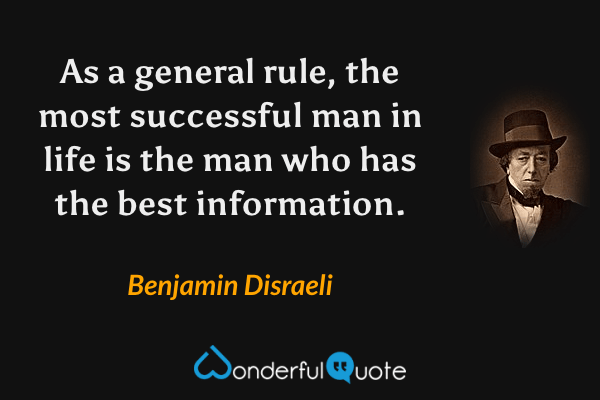 As a general rule, the most successful man in life is the man who has the best information. - Benjamin Disraeli quote.