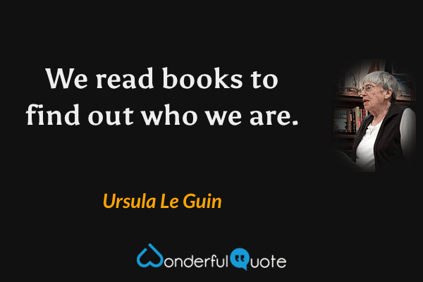 We read books to find out who we are. - Ursula Le Guin quote.