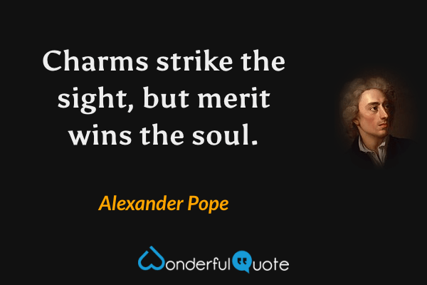 Charms strike the sight, but merit wins the soul. - Alexander Pope quote.